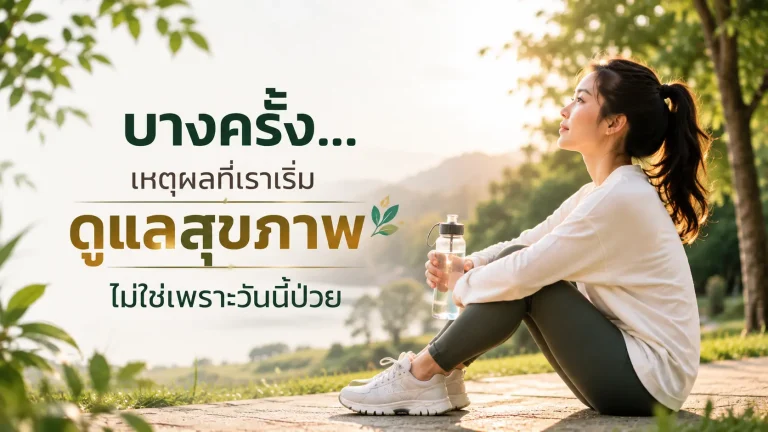 บางครั้ง...เหตุผลที่เราเริ่มดูแลสุขภาพ ไม่ใช่เพราะวันนี้ป่วย